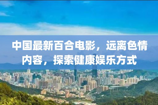 中國最新百合電影，遠離色情內容，探索健康娛樂方式