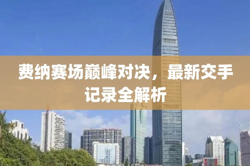 費納賽場巔峰對決，最新交手記錄全解析