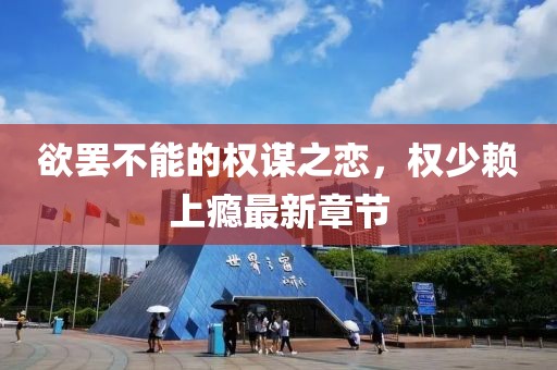 欲罷不能的權謀之戀，權少賴上癮最新章節(jié)