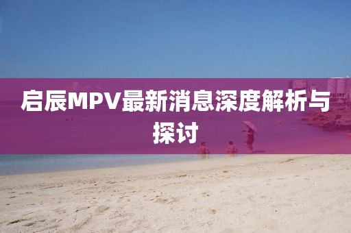 啟辰MPV最新消息深度解析與探討