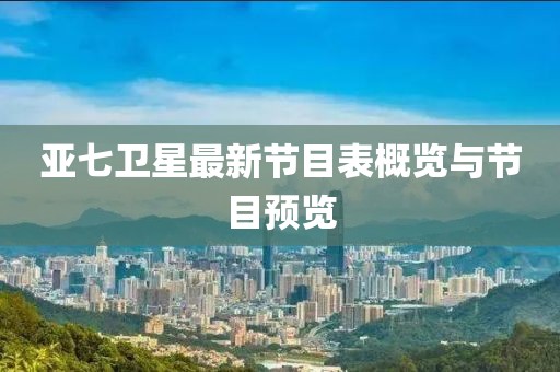 亞七衛(wèi)星最新節(jié)目表概覽與節(jié)目預覽