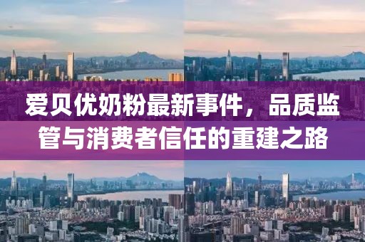 愛貝優(yōu)奶粉最新事件，品質(zhì)監(jiān)管與消費(fèi)者信任的重建之路