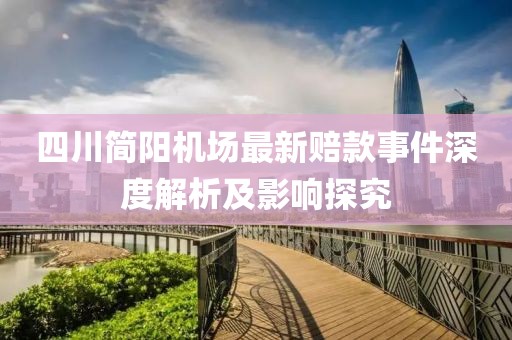四川簡(jiǎn)陽(yáng)機(jī)場(chǎng)最新賠款事件深度解析及影響探究