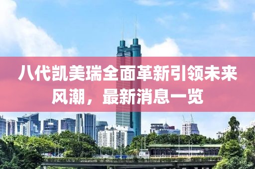八代凱美瑞全面革新引領(lǐng)未來風潮，最新消息一覽