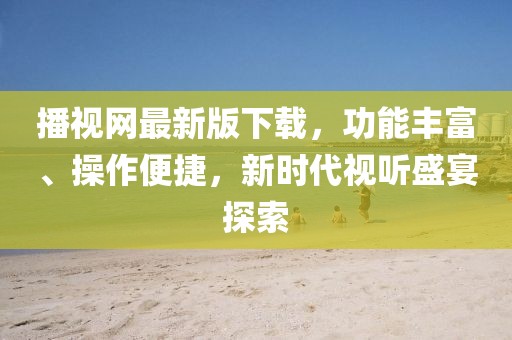 播視網(wǎng)最新版下載，功能豐富、操作便捷，新時(shí)代視聽盛宴探索