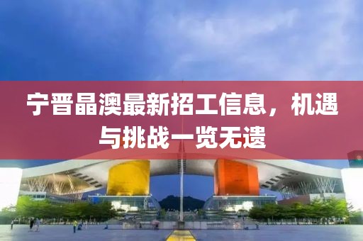 寧晉晶澳最新招工信息，機遇與挑戰(zhàn)一覽無遺