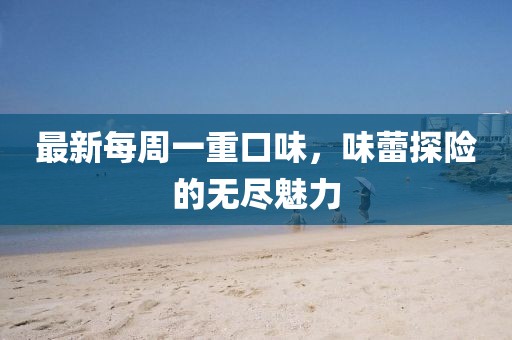 最新每周一重口味，味蕾探險的無盡魅力