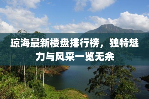 瓊海最新樓盤排行榜，獨(dú)特魅力與風(fēng)采一覽無(wú)余