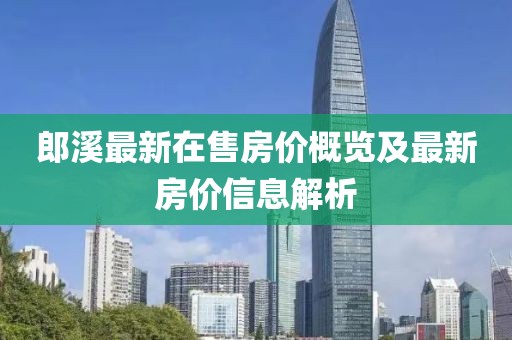 郎溪最新在售房價概覽及最新房價信息解析