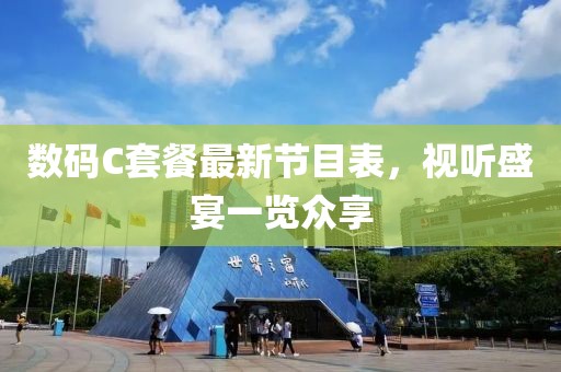 數(shù)碼C套餐最新節(jié)目表，視聽(tīng)盛宴一覽眾享