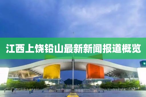 江西上饒鉛山最新新聞報(bào)道概覽