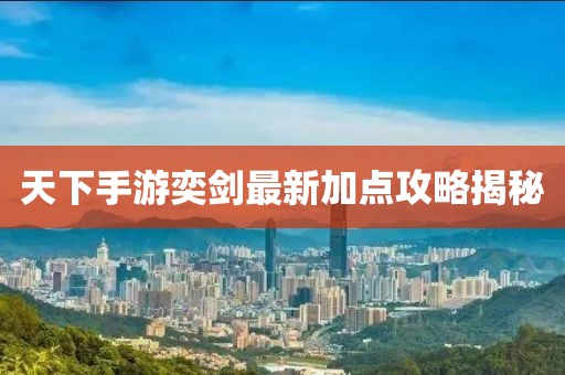 天下手游奕劍最新加點攻略揭秘