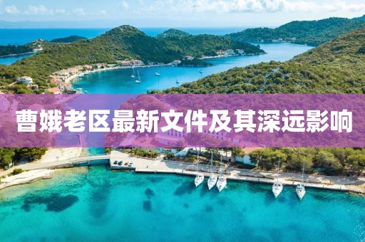 曹娥老區(qū)最新文件及其深遠(yuǎn)影響