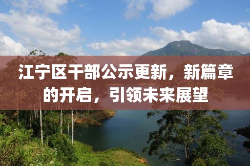 江寧區(qū)干部公示更新，新篇章的開啟，引領(lǐng)未來展望
