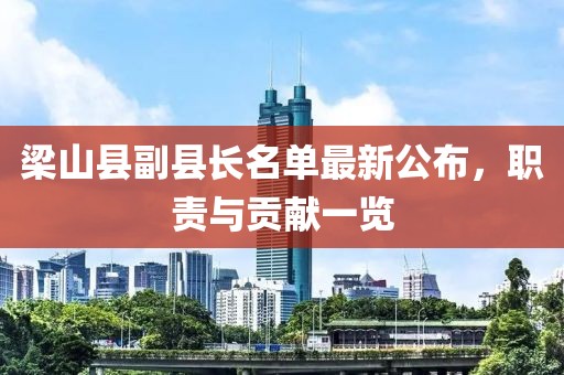 梁山縣副縣長名單最新公布，職責(zé)與貢獻(xiàn)一覽