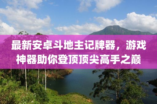最新安卓斗地主記牌器，游戲神器助你登頂頂尖高手之巔