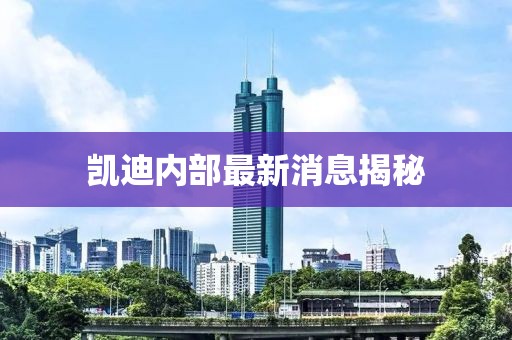 凱迪內(nèi)部最新消息揭秘