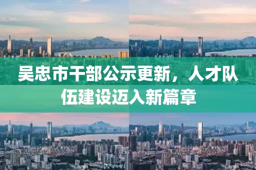 吳忠市干部公示更新，人才隊伍建設(shè)邁入新篇章