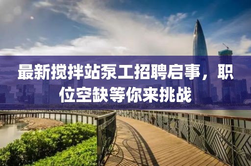 最新攪拌站泵工招聘啟事，職位空缺等你來挑戰(zhàn)