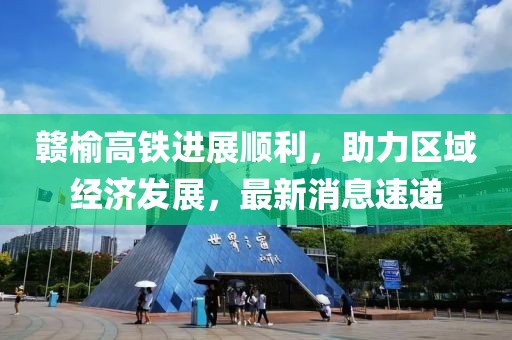 贛榆高鐵進(jìn)展順利，助力區(qū)域經(jīng)濟(jì)發(fā)展，最新消息速遞