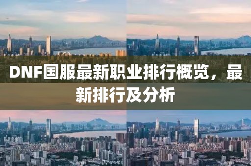 DNF國服最新職業(yè)排行概覽，最新排行及分析