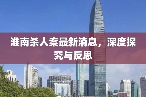 淮南殺人案最新消息，深度探究與反思