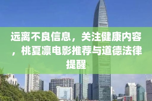 遠(yuǎn)離不良信息，關(guān)注健康內(nèi)容，桃夏凜電影推薦與道德法律提醒