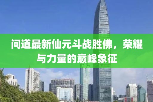 問(wèn)道最新仙元斗戰(zhàn)勝佛，榮耀與力量的巔峰象征