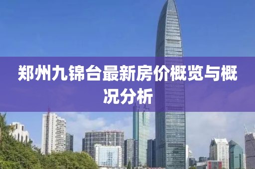 鄭州九錦臺(tái)最新房價(jià)概覽與概況分析