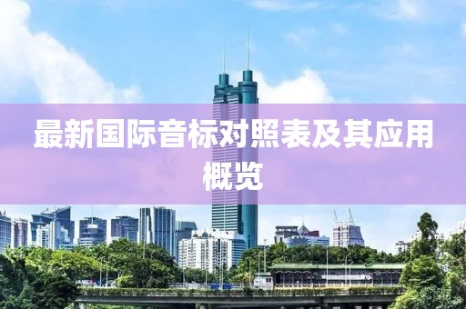 最新國(guó)際音標(biāo)對(duì)照表及其應(yīng)用概覽