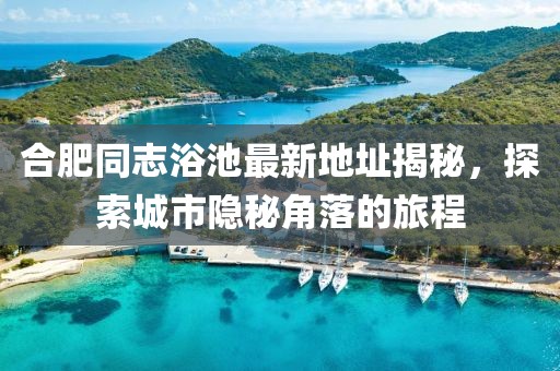 合肥同志浴池最新地址揭秘，探索城市隱秘角落的旅程