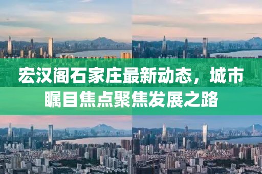 宏漢閣石家莊最新動(dòng)態(tài)，城市矚目焦點(diǎn)聚焦發(fā)展之路