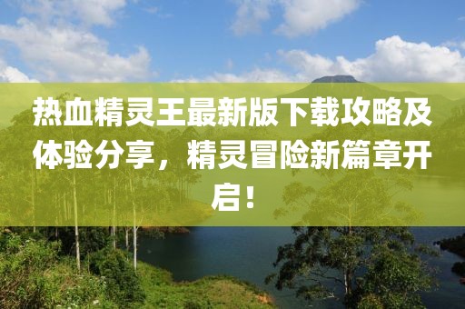 熱血精靈王最新版下載攻略及體驗(yàn)分享，精靈冒險(xiǎn)新篇章開啟！