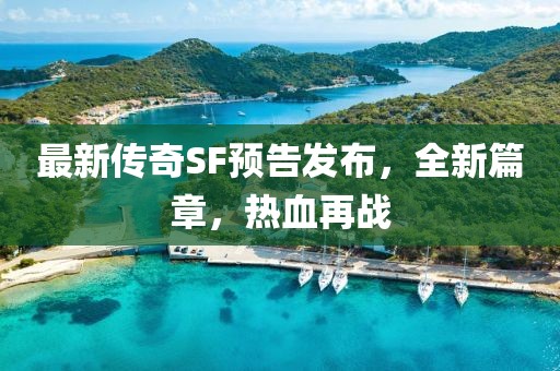 最新傳奇SF預告發(fā)布，全新篇章，熱血再戰(zhàn)