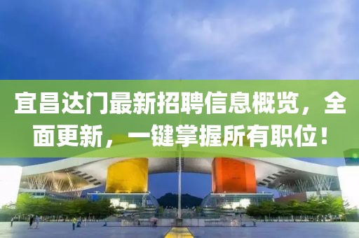 宜昌達門最新招聘信息概覽，全面更新，一鍵掌握所有職位！