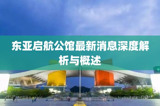 東亞啟航公館最新消息深度解析與概述