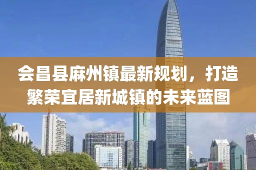 會昌縣麻州鎮(zhèn)最新規(guī)劃，打造繁榮宜居新城鎮(zhèn)的未來藍(lán)圖