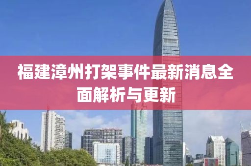 福建漳州打架事件最新消息全面解析與更新