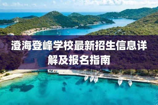澄海登峰學(xué)校最新招生信息詳解及報名指南