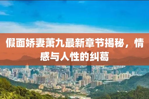 假面嬌妻蕭九最新章節(jié)揭秘，情感與人性的糾葛