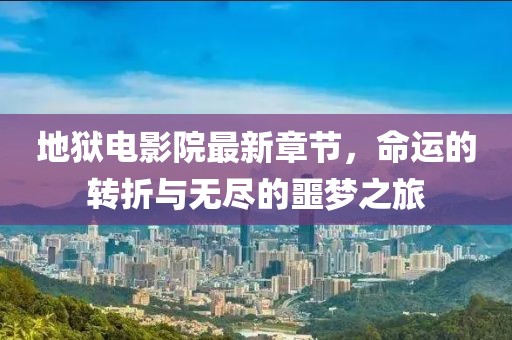 地獄電影院最新章節(jié)，命運的轉(zhuǎn)折與無盡的噩夢之旅