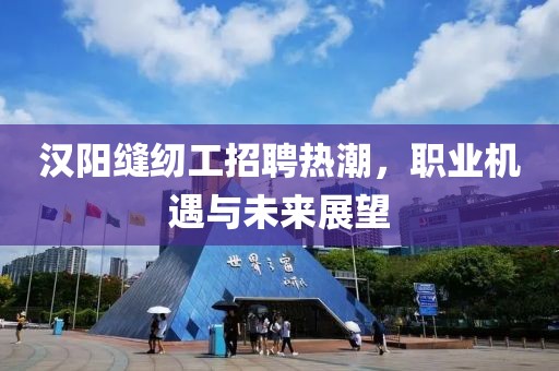 漢陽縫紉工招聘熱潮，職業(yè)機(jī)遇與未來展望
