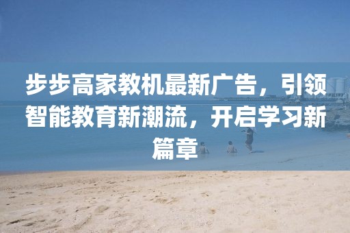 步步高家教機(jī)最新廣告，引領(lǐng)智能教育新潮流，開啟學(xué)習(xí)新篇章
