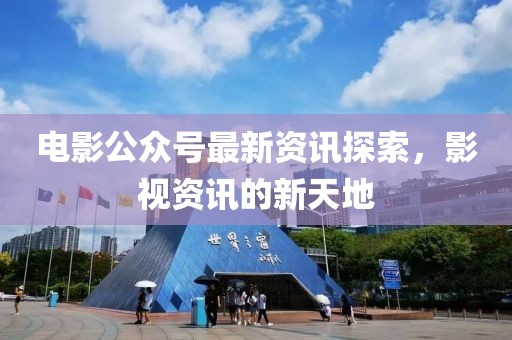 電影公眾號最新資訊探索，影視資訊的新天地