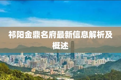 祁陽金鼎名府最新信息解析及概述