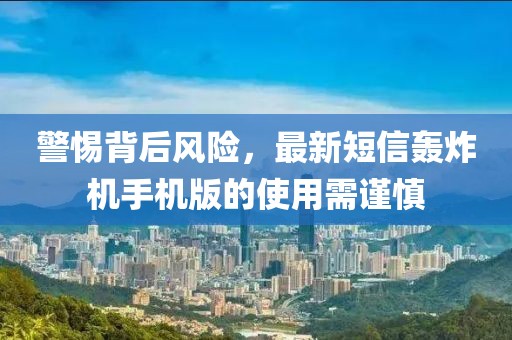 警惕背后風(fēng)險(xiǎn)，最新短信轟炸機(jī)手機(jī)版的使用需謹(jǐn)慎