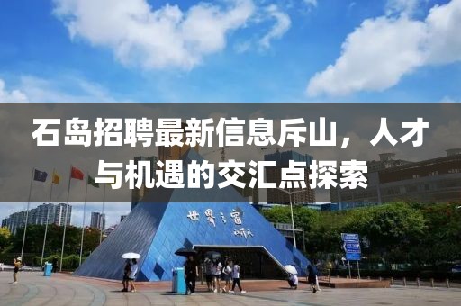 石島招聘最新信息斥山，人才與機(jī)遇的交匯點(diǎn)探索