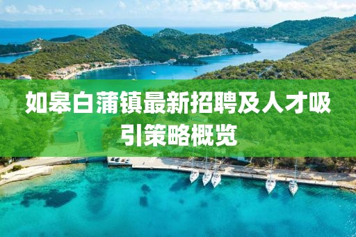 如皋白蒲鎮(zhèn)最新招聘及人才吸引策略概覽
