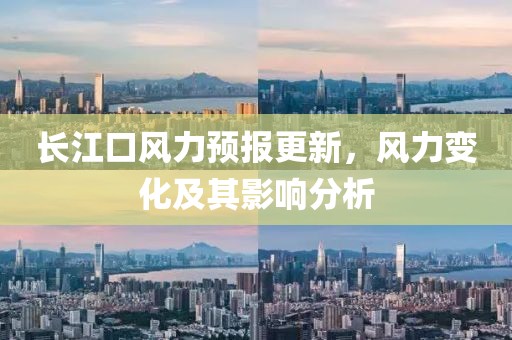 長(zhǎng)江口風(fēng)力預(yù)報(bào)更新，風(fēng)力變化及其影響分析