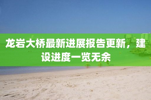 龍巖大橋最新進(jìn)展報(bào)告更新，建設(shè)進(jìn)度一覽無(wú)余